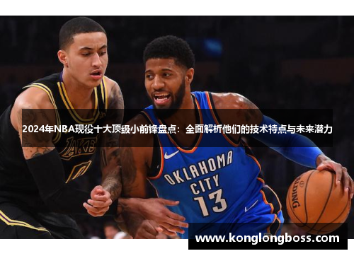 2024年NBA现役十大顶级小前锋盘点：全面解析他们的技术特点与未来潜力
