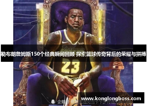 勒布朗詹姆斯150个经典瞬间回顾 探索篮球传奇背后的荣耀与拼搏