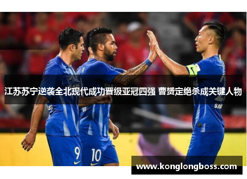 江苏苏宁逆袭全北现代成功晋级亚冠四强 曹赟定绝杀成关键人物