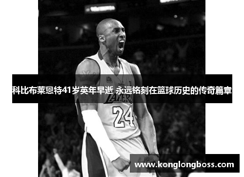 科比布莱恩特41岁英年早逝 永远铭刻在篮球历史的传奇篇章