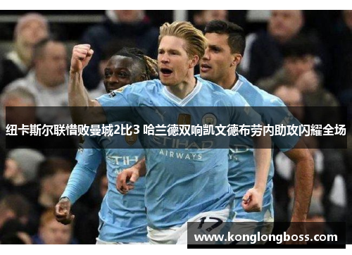 纽卡斯尔联惜败曼城2比3 哈兰德双响凯文德布劳内助攻闪耀全场