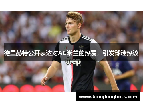 德里赫特公开表达对AC米兰的热爱，引发球迷热议