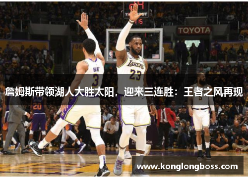 詹姆斯带领湖人大胜太阳，迎来三连胜：王者之风再现