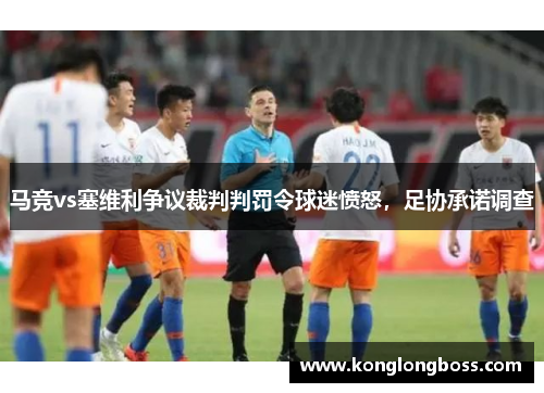 马竞vs塞维利争议裁判判罚令球迷愤怒，足协承诺调查