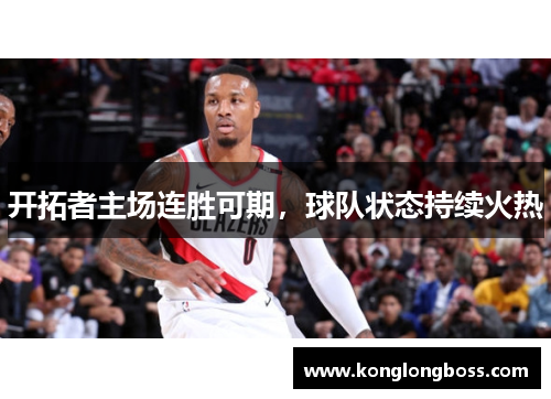 开拓者主场连胜可期，球队状态持续火热