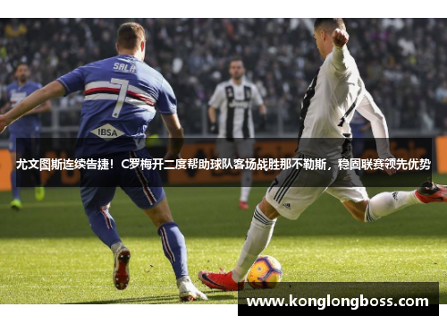 尤文图斯连续告捷！C罗梅开二度帮助球队客场战胜那不勒斯，稳固联赛领先优势