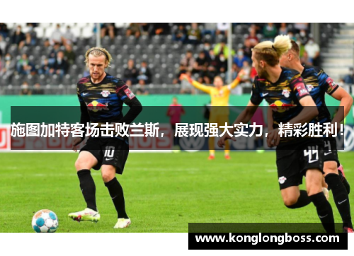 施图加特客场击败兰斯，展现强大实力，精彩胜利！