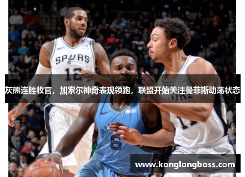 灰熊连胜收官，加索尔神奇表现领跑，联盟开始关注曼菲斯动荡状态