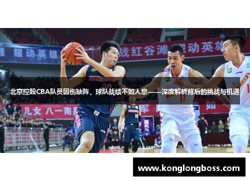 北京控股CBA队员因伤缺阵，球队战绩不如人意——深度解析背后的挑战与机遇