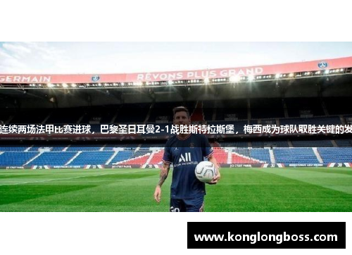 梅西连续两场法甲比赛进球，巴黎圣日耳曼2-1战胜斯特拉斯堡，梅西成为球队取胜关键的发挥者