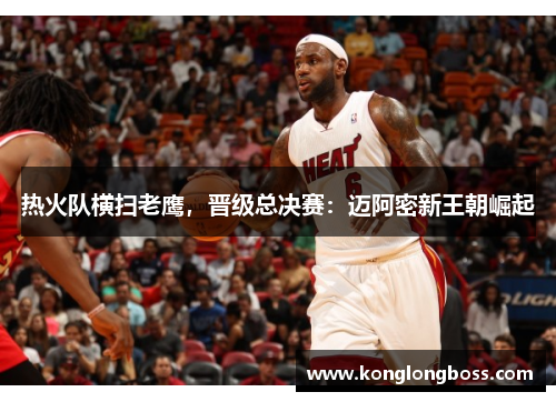 热火队横扫老鹰，晋级总决赛：迈阿密新王朝崛起