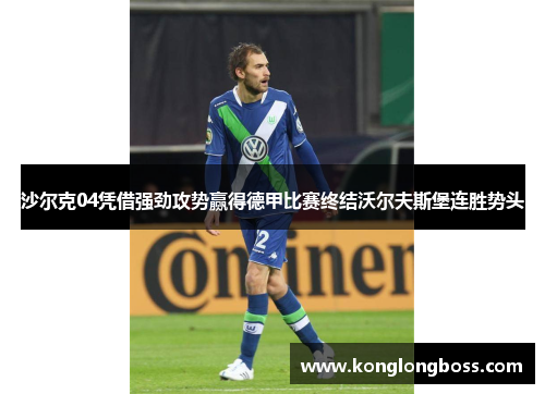 沙尔克04凭借强劲攻势赢得德甲比赛终结沃尔夫斯堡连胜势头