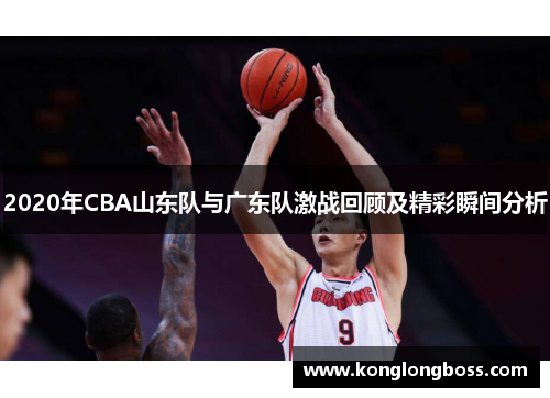 2020年CBA山东队与广东队激战回顾及精彩瞬间分析