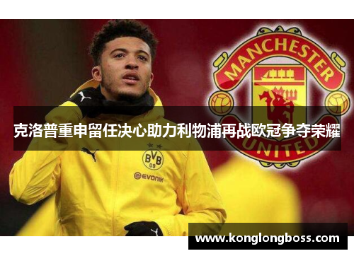 克洛普重申留任决心助力利物浦再战欧冠争夺荣耀