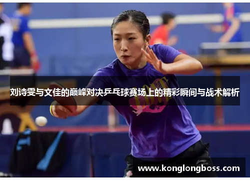 刘诗雯与文佳的巅峰对决乒乓球赛场上的精彩瞬间与战术解析