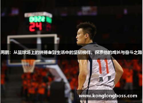 周鹏：从篮球场上的拼搏者到生活中的坚韧榜样，探索他的成长与奋斗之路