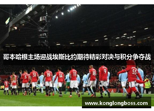 哥本哈根主场迎战埃斯比约期待精彩对决与积分争夺战
