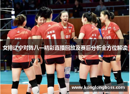女排辽宁对阵八一精彩直播回放及赛后分析全方位解读