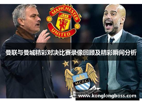 曼联与曼城精彩对决比赛录像回顾及精彩瞬间分析