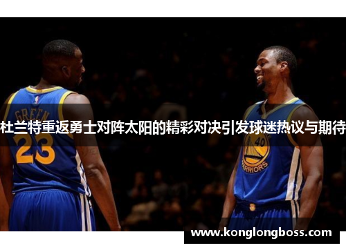 杜兰特重返勇士对阵太阳的精彩对决引发球迷热议与期待