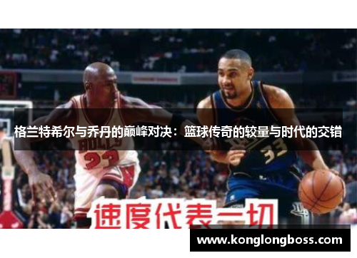 格兰特希尔与乔丹的巅峰对决：篮球传奇的较量与时代的交错