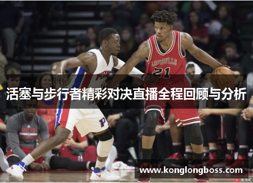 活塞与步行者精彩对决直播全程回顾与分析