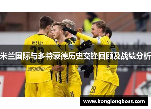 米兰国际与多特蒙德历史交锋回顾及战绩分析