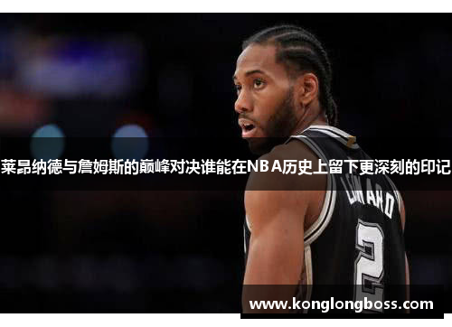 莱昂纳德与詹姆斯的巅峰对决谁能在NBA历史上留下更深刻的印记