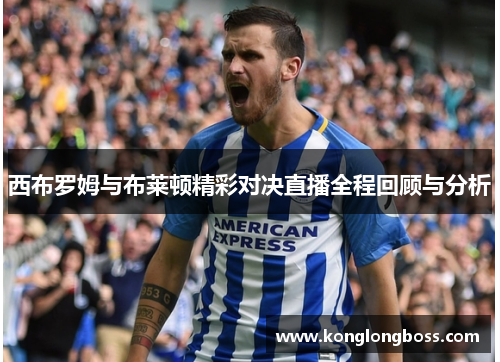 西布罗姆与布莱顿精彩对决直播全程回顾与分析