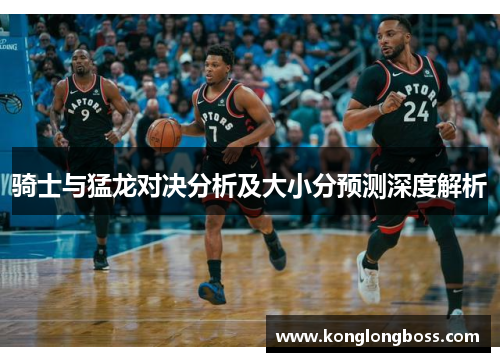 骑士与猛龙对决分析及大小分预测深度解析