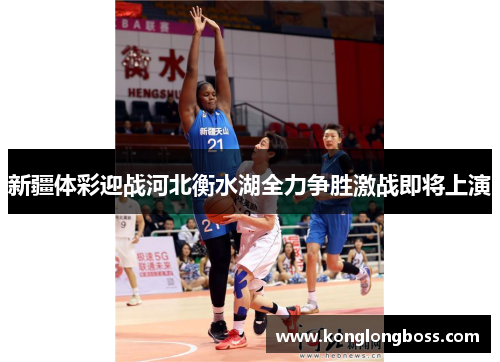新疆体彩迎战河北衡水湖全力争胜激战即将上演