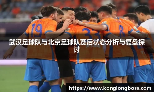 武汉足球队与北京足球队赛后状态分析与复盘探讨
